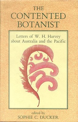 Stock ID 1268 The contented botanist: letters of W. H. Harvey about Australia and the Pacific. Sophie C. Ducker.