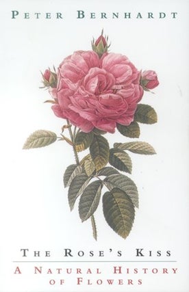 Stock ID 15826 The rose's kiss: a natural history of flowers. Peter Bernhardt