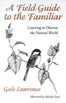 Stock ID 17404 A field guide to the familiar: learning to observe the natural world. Gale Lawrence