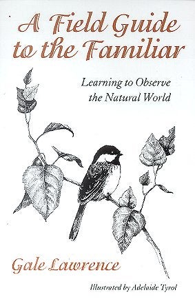 Stock ID 17404 A field guide to the familiar: learning to observe the natural world. Gale Lawrence.
