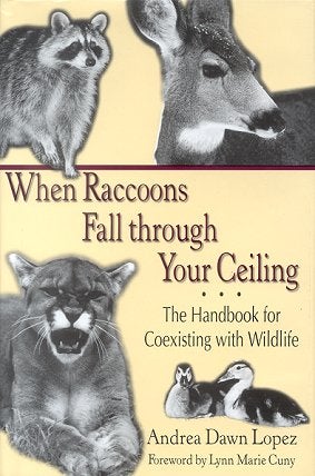 Stock ID 17418 When raccoons fall through your ceiling: the handbook for coexisting with wildlife. Andrea Dawn Lopez.