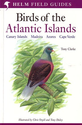 Field guide to the birds of the Atlantic Islands: Canary Islands, Madeira, Azores, Cape Verde. Tony Clarke.