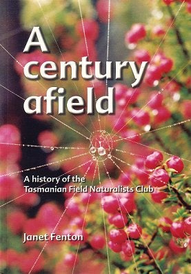 Stock ID 21586 A century afield: a history of the Tasmanian Field Naturalists Club. Janet Fenton