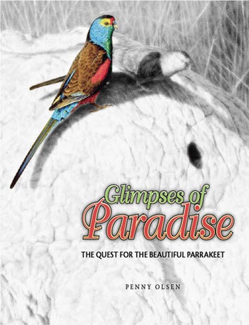 Stock ID 26213 Glimpses of paradise: the quest for the beautiful parrakeet. Penny Olsen.
