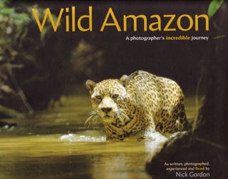 Wild Amazon: a photographer's incredible journey. Nick Gordon.