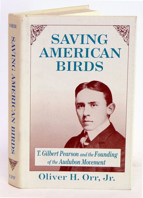 Stock ID 2678 Saving American birds: T. Gilbert Pearson and the founding of the Audubon Movement. Oliver H. Orr.