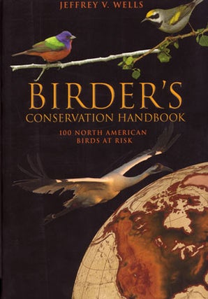 Stock ID 27043 Birder's conservation handbook: 100 North American birds at risk. Jeffrey V. Wells