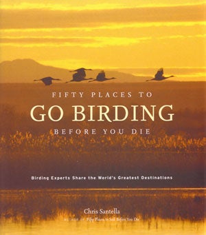 Stock ID 27106 Fifty places to go birding before you die: birding experts share the world's greatest destinations. Chris Santella.
