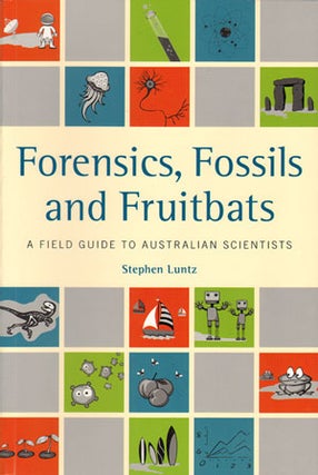 Forensics, fossils and fruitbats: a field guide to Australian scientists. Stephen Luntz.