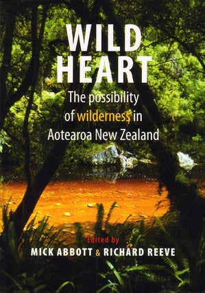 Stock ID 33983 Wild heart: the possibility of wilderness in Aotearoa New Zealand. Mick Abbott,...