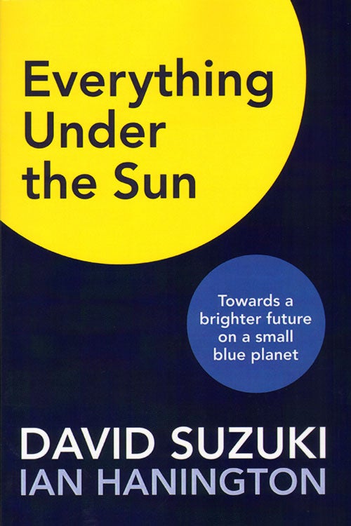 Stock ID 34066 Everything under the sun: toward a brighter future on a small blue planet. David Suzuki, Ian Hannington.