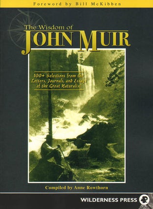 Wisdom of John Muir: 100 selections from the letters, journals, and essays of the great naturalist. Anne Rowthorn, Bill McKibben.