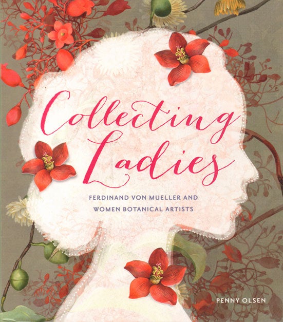Stock ID 35117 Collecting ladies: Ferdinand von Mueller and women botanical artists. Penny Olsen.