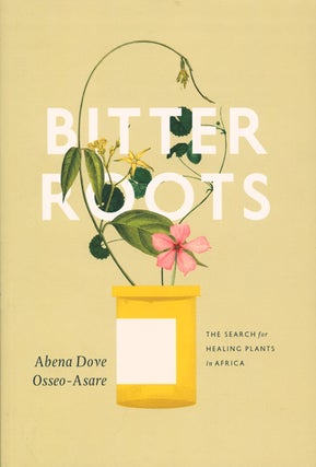 Bitter roots: the search for healing plants in Africa. Abena Dove Osseo-Asare.