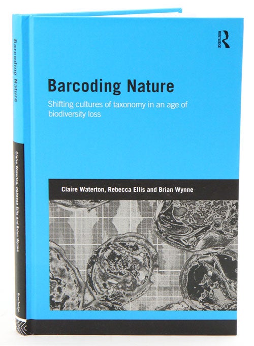 Stock ID 36465 Barcoding nature: shifting cultures of taxonomy in an age of biodiversity loss. Claire Waterton, Rebecca Ellis, Brian Wynne.