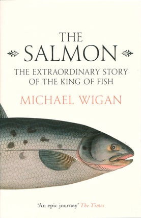 Stock ID 37065 The Salmon: the extraordinary story of the king of fish. Michael Wigan