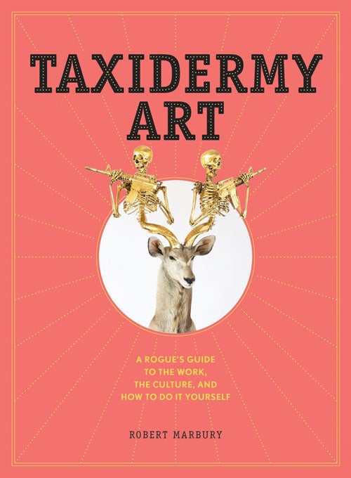 Stock ID 37315 Taxidermy art: a rogue's guide to the work, the culture, and how to do it yourself. Robert Marbury.