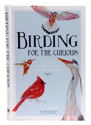 Birding for the curious: the easiest way for anyone to explore the incredible world of birds. Nate Swick.