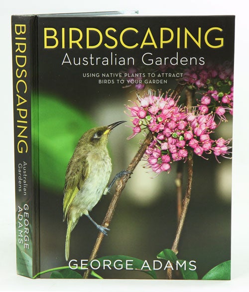 Stock ID 38453 Birdscaping Australian gardens: using native plants to attract birds to your garden. George Adams.
