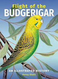 Flight of the Budgerigar: an illustrated history. Penny Olsen.