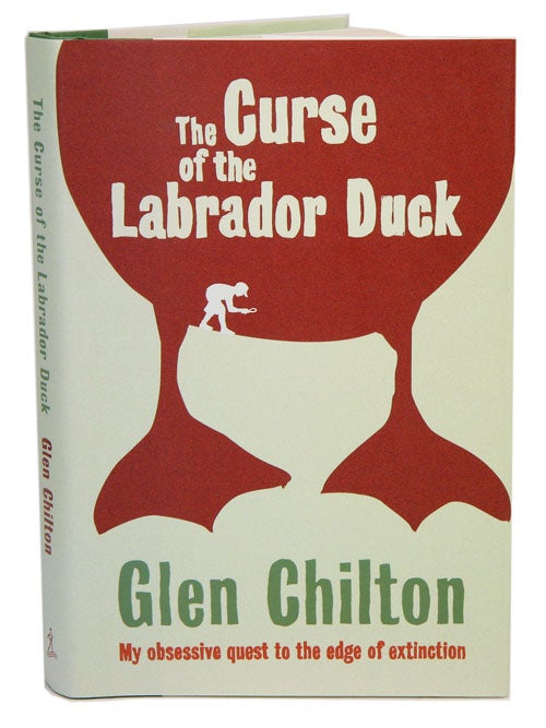 Stock ID 41139 The curse of the Labrador Duck: my obsessive quest to the edge of extinction. Glen Chilton.