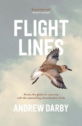 Flight lines: across the globe on a journey with the astonishing ultramarathon birds. Andrew Darby.