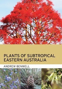 Plants of subtropical eastern Australia. Andrew Benwell.