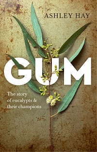 Stock ID 43089 Gum: the story of eucalypts and their champions. Ashley Hay