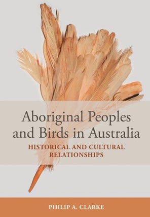 Aboriginal peoples and birds in Australia: historical and cultural relationships. Philip A. Clarke.