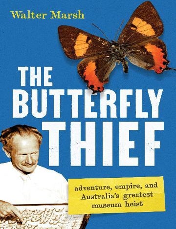 Stock ID 46030 The butterfly thief: adventure, empire, and Australia's greatest museum heist. Walter Marsh.