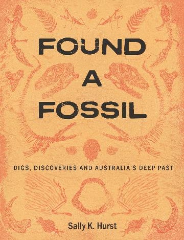 Stock ID 46112 Found a fossil: digs, discoveries and Australia&rsquo;s deep past. Sally K. Hurst.