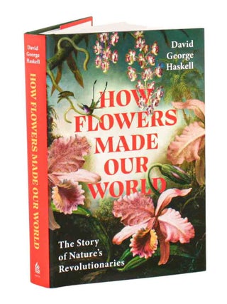 How flowers made our world: the story of nature's revolutionaries.