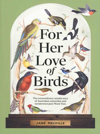 For her love of birds: the extraordinary untold story of Australian naturalist and taxidermist Jane Ward Tost.