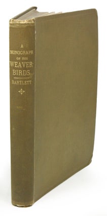 A monograph of the weaver-birds, Ploceidae, and arboreal and terrestrial finches, Fringillidae. Edward Bartlett.